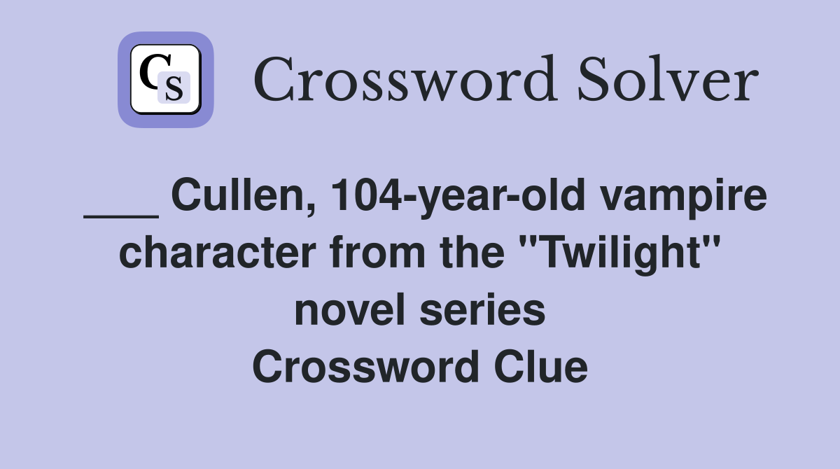 Cullen, 104yearold vampire character from the "Twilight" novel series Crossword Clue Answers